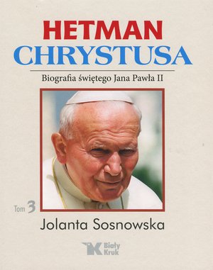 Hetman Chrystusa. Biografia św. Jana Pawła II. Tom 3 - Jolanta Sosnowska - książka