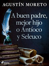 A buen padre, mejor hijo o Antíoco y Seleuco - Agustín Moreto - ebook