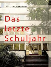 Das letzte Schuljahr - Wilfried Baumannn - ebook