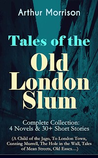 Tales of the Old London Slum – Complete Collection: 4 Novels & 30+ Short Stories (A Child of the Jago, To London Town, Cunning Murrell, The Hole in the Wall, Tales of Mean Streets, Old Essex…) - Arthur Morrison - ebook