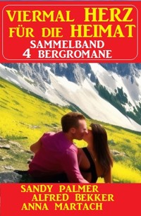Viermal Herz für die Heimat: Sammelband 4 Bergromane - Alfred Bekker - ebook