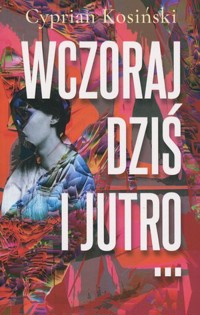 Wczoraj, dziś i jutro... - Cyprian Kosiński - książka