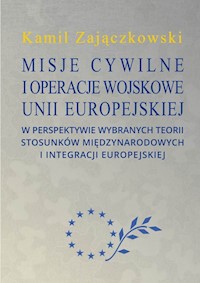 Misje cywilne i operacje wojskowe Unii Europejskiej w perspektywie wybranych teorii stosunków między - Zajączkowski Kamil - książka