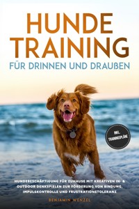 Hundetraining für drinnen und draußen: Hundebeschäftigung für zuhause mit kreativen In- & Outdoor Denkspielen zur Förderung von Bindung, Impulskontrolle und Frustrationstoleranz - inkl. Trainingspläne - Benjamin Wenzel - ebook