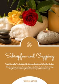 Schröpfen und Cupping: Traditionelle Techniken für Gesundheit und Wohlbefinden (Praktische Tipps & effektive Techniken für Anti-Aging, Entgiftung, Immunstärkung, Muskelentspannung & Schmerzlinderung) - Clarissa Lorenz - ebook