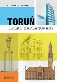 Toruń tylko zaPLANowany - Kluczwajd Katarzyna - książka