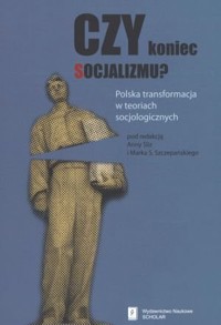 Czy koniec socjalizmu? Polska transformacja w teoriach socjologicznych - Marek S. Szczepański (red.), Anna Śliz (red.) - książka