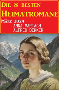 Die 8 besten Heimatromane März 2024 - Alfred Bekker - ebook