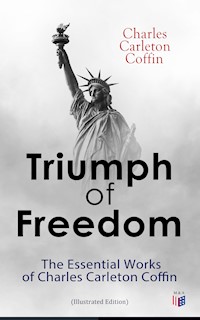 Triumph of Freedom: The Essential Works of Charles Carleton Coffin (Illustrated Edition) - Charles Carleton Coffin - ebook