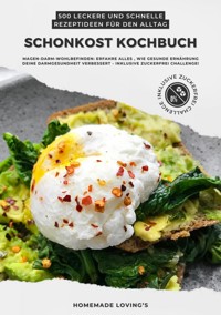 Schonkost Kochbuch: 500 leckere und schnelle Rezeptideen für den Alltag (Magen-Darm-Wohlbefinden: Erfahre alles, wie gesunde Ernährung deine Darmgesundheit verbessert - inkl. Zuckerfrei Challenge!) - Homemade Loving's - ebook