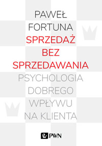Sprzedaż bez sprzedawania. Psychologia dobrego wpływu na klienta - Paweł Fortuna - książka