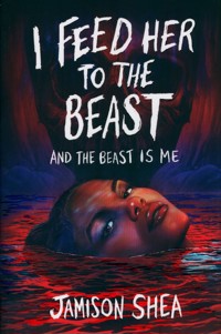 I Feed Her to the Beast and the Beast Is Me - Shea Jamison - książka