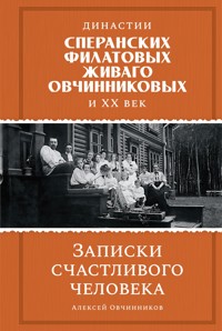 Династии Сперанских, Филатовых, Живаго, Овчинниковых и весь ХХ век. Записки счастливого человека - Алексей Овчинников - ebook