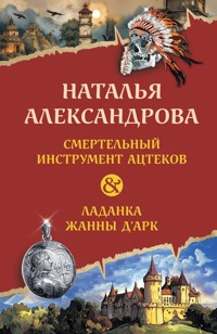 Смертельный инструмент ацтеков. Ладанка Жанны д'Арк - Наталья Александрова - ebook