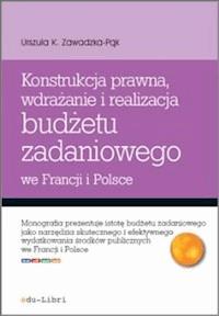 Konstrukcja prawna, wdrażanie i realizacja budżetu zadaniowego we Francji i Polsce - Urszula Zawadzka-Pąk - ebook