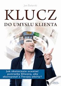 Klucz do umysłu klienta. Jak skutecznie oceniać potrzeby Klienta, aby skorzystał z Twojej oferty? - Jan Batorski - ebook
