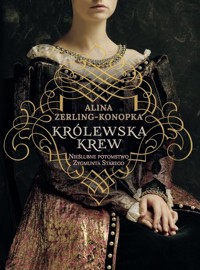 Królewska krew. Nieślubne dzieci Zygmunta Starego - Alina Zerling Konopka - książka
