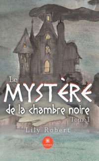 Le mystère de la chambre noire - Tome 1 - Lily Robert - ebook