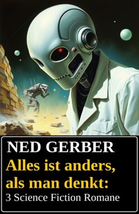 Alles ist anders, als man denkt: 3 Science Fiction Romane - Ned Gerber - ebook