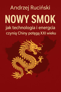 Nowy smok: jak technologia i energia czynią Chiny potęgą XXI wieku - Andrzej Ruciński - ebook