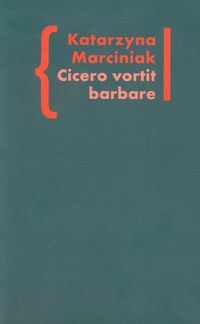 Cicero vortit barbare Przekłady mówcy jako narzędzie manipulacji ideologicznej - Katarzyna Marciniak - książka