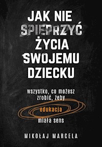 Jak nie spieprzyć życia swojemu dziecku Edukacja - Mikołaj Marcela - książka