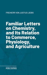 Familiar Letters on Chemistry, and Its Relation to Commerce, Physiology, and Agriculture - Freiherr von Liebig - ebook