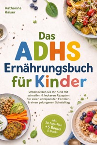 Das ADHS Ernährungsbuch für Kinder: Unterstützen Sie Ihr Kind mit schnellen & leckeren Rezepten - Für einen entspannten Familien- & einen gelungenen Schulalltag - inkl. 30-Tage-Plan + 5 Bonus E-Books - Katharina Kaiser - ebook