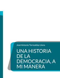 Una Historia de la Democracia, a mi manera - José Antonio Torrealday Llona - ebook