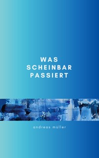 Was scheinbar passiert - Andreas Müller - ebook