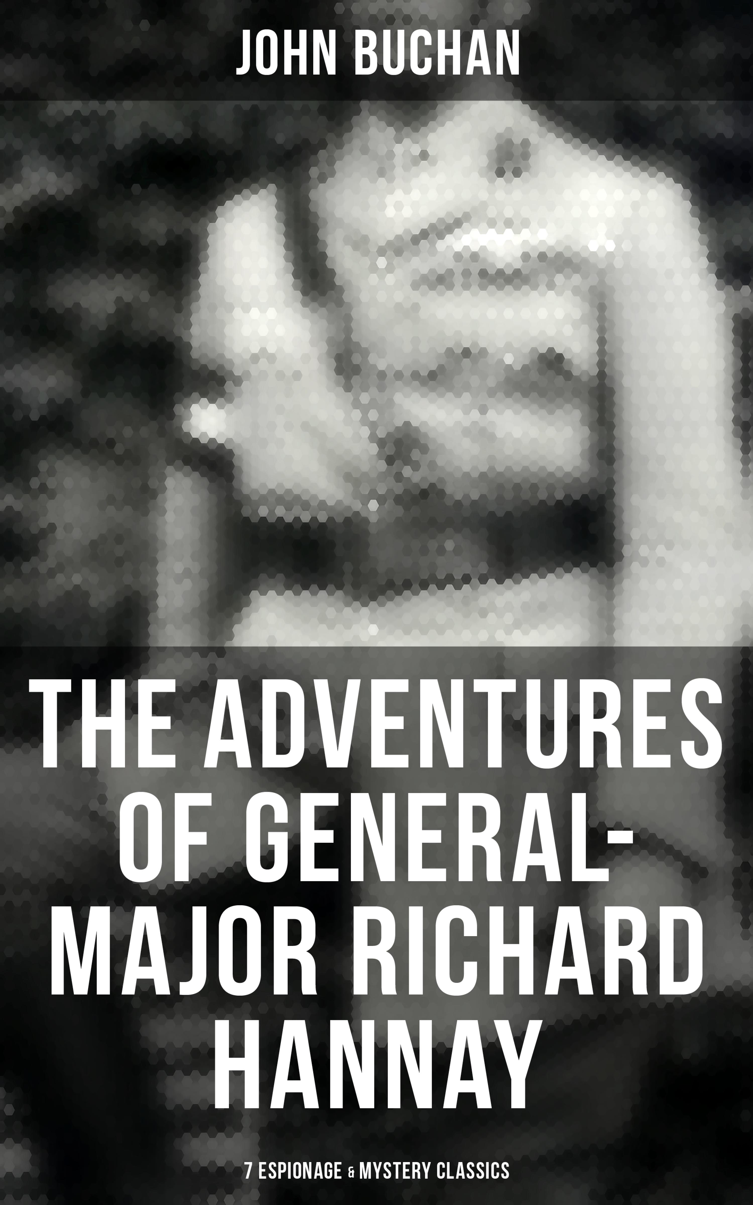 The Adventures of General-Major Richard Hannay: 7 Espionage & Mystery Classics
