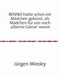 Benno hatte schon ein Mädchen geküsst, als Mädchen für uns noch 'alberne Gänse' waren. - Jürgen Wiedey - ebook