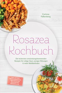 Rosazea Kochbuch: Die leckersten entzündungshemmenden Rezepte für ruhige Haut, weniger Rötungen & mehr Wohlbefinden – inkl. 30-Tage-Ernährungsplan, Brotrezepten, Aufstrichen, Desserts uvm. - Corinna Falkenberg - ebook
