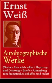 Ernst Weiß: Autobiographische Werke (Notizen über mich selbst + Reportage und Dichtung + Briefe + Anmerkung zum dramatischen Schaffen und mehr) - ernst  weiß - ebook