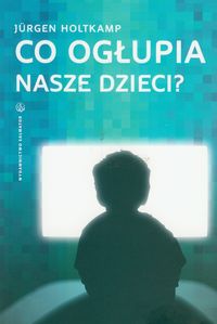 Co ogłupia nasze dzieci? - Holtkamp Jurgen - książka