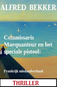 Commissaris Marquanteur en het speciale pistool: Frankrijk misdaadverhaal - Alfred Bekker - ebook