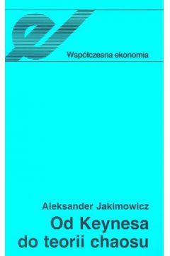 Od Keynesa do teorii chaosu Ewolucja teorii wahań koniunkturalnych - Aleksander Jakimowicz - książka