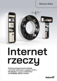 Internet rzeczy. Podstawy programowania aplikacji i serwerów sieciowych w językach C/C++, MicroPython i Lua na urządzeniach IoT ESP8266, ESP32 i Arduino - Duka Mariusz - książka