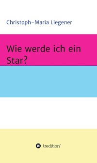 Wie werde ich ein Star? - Christoph-Maria Liegener - ebook