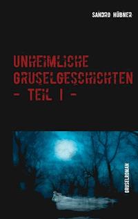 Unheimliche Gruselgeschichten - Teil I - - Sandro Hübner - ebook