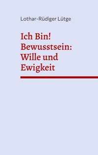 Ich Bin! Bewusstsein: Wille und Ewigkeit - Lothar-Rüdiger Lütge - ebook