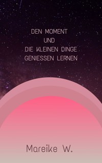 Den Moment und die kleinen Dinge genießen lernen - Mareike W. - ebook