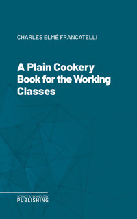 A Plain Cookery Book for the Working Classes - Francatelli - ebook