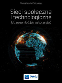 Sieci społeczne i technologiczne Jak zrozumieć, jak wykorzystać - Mariusz Kamola, Piotr Arabas - książka