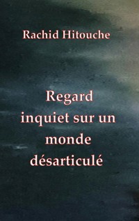Regard inquiet sur un monde désarticulé - Rachid Hitouche - ebook