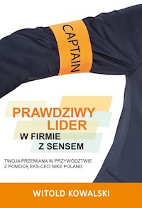 Prawdziwy lider w firmie z sensem Twoja przemiana w przywództwie z pomocą eks-CEO Nike Poland - Kowalski Witold - książka
