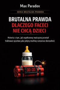 Brutalna prawda dlaczego faceci nie chcą dzieci - historia o tym, jak współczesny mężczyzna przestał traktować ojcostwo jako jedyny możliwy scenariusz dorosłości - Max Paradox - ebook + audiobook
