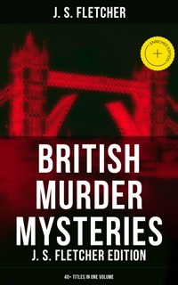 British Murder Mysteries: J. S. Fletcher Edition (40+ Titles in One Volume) - J.S. Fletcher - ebook