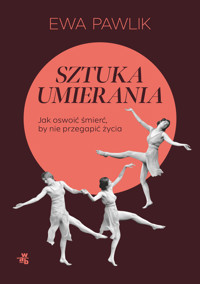 Sztuka umierania. Jak oswoić śmierć, by nie przegapić życia - Ewa Pawlik - książka