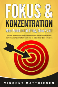 FOKUS & KONZENTRATION - Mehr Produktivität, Erfolg, Glück & Zeit!: Wie Sie mit Hilfe von effektiven Methoden Ihre Aufmerksamkeit trainieren, konzentriert arbeiten und so jedes Ihrer Ziele erreichen - Vincent Matthiesen - ebook
